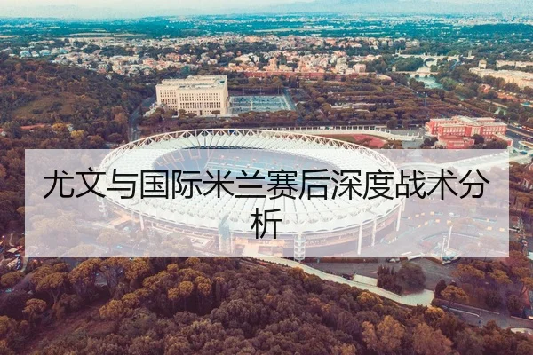 尤文与国际米兰赛后深度战术分析