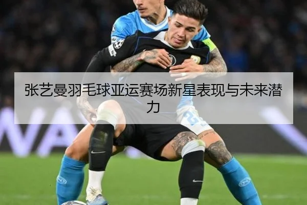 张艺曼羽毛球亚运赛场新星表现与未来潜力